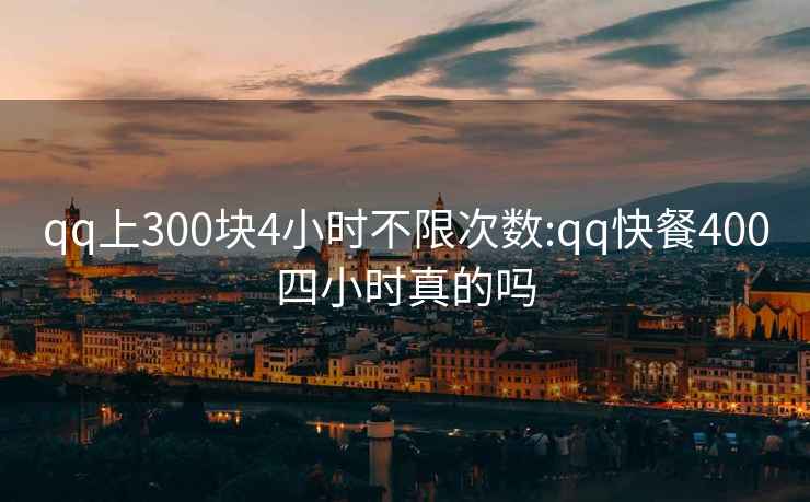 qq上300块4小时不限次数:qq快餐400四小时真的吗