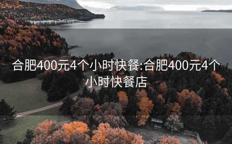 合肥400元4个小时快餐:合肥400元4个小时快餐店