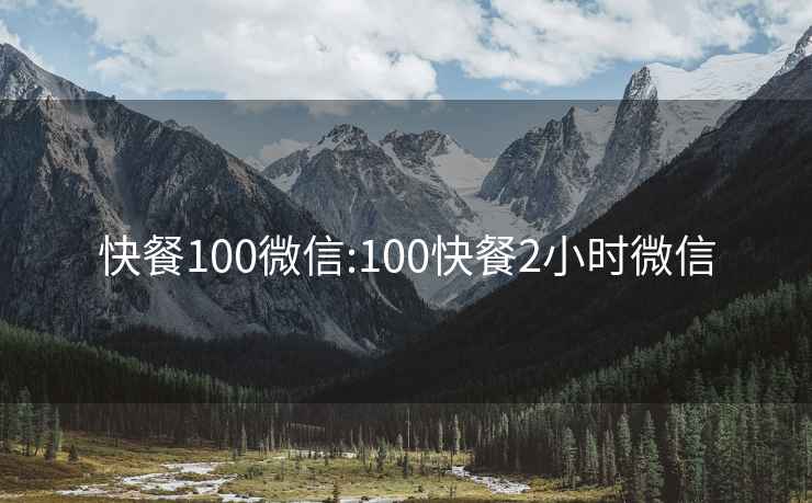 快餐100微信:100快餐2小时微信