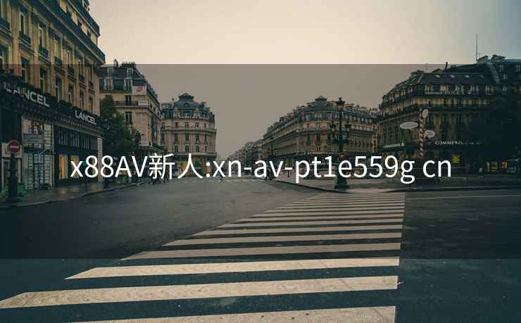 x88AV新人:xn-av-pt1e559g cn