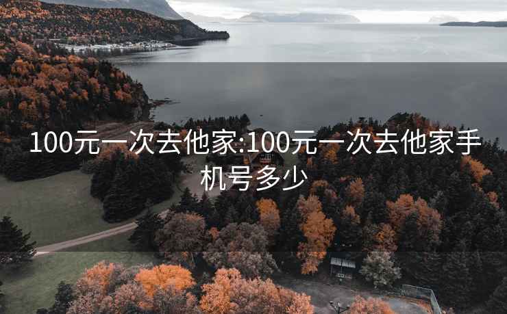 100元一次去他家:100元一次去他家手机号多少