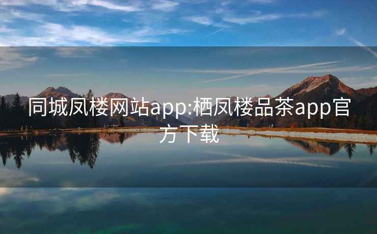 同城凤楼网站app:栖凤楼品茶app官方下载