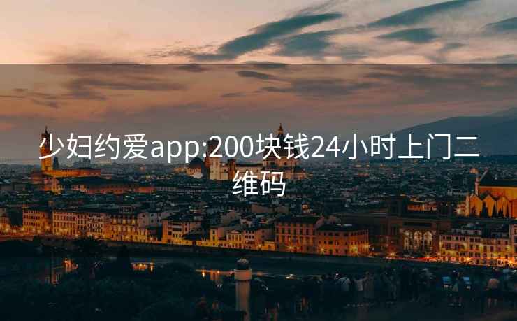 少妇约爱app:200块钱24小时上门二维码