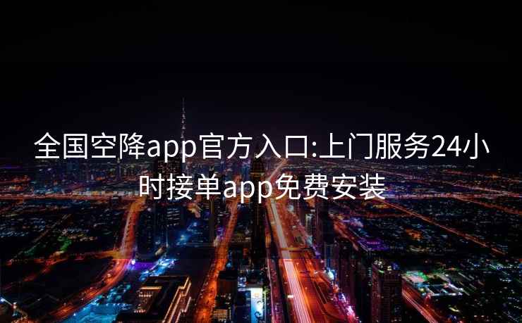 全国空降app官方入口:上门服务24小时接单app免费安装