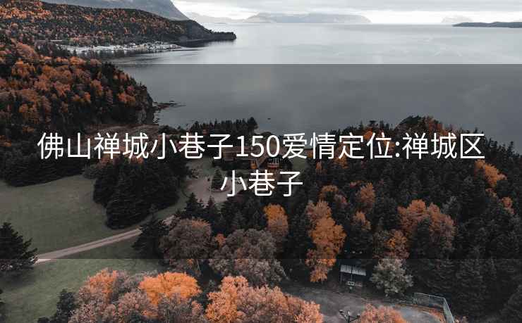 佛山禅城小巷子150爱情定位:禅城区小巷子