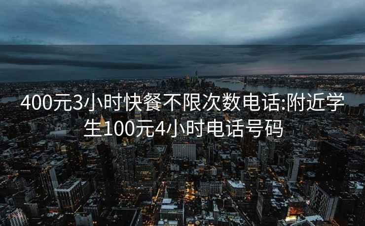 400元3小时快餐不限次数电话:附近学生100元4小时电话号码