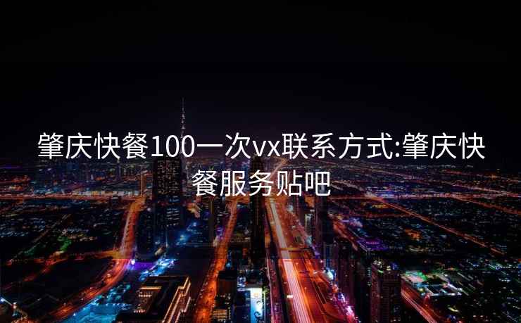 肇庆快餐100一次vx联系方式:肇庆快餐服务贴吧