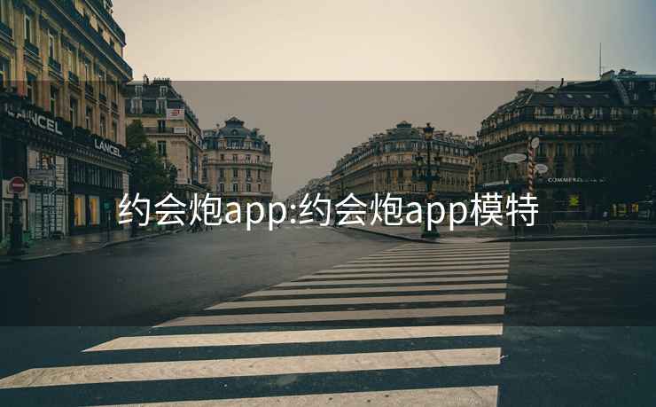 约会炮app:约会炮app模特