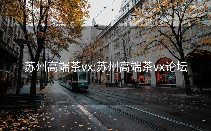 苏州高端茶vx:苏州高端茶vx论坛