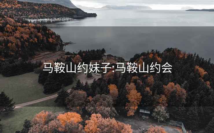 马鞍山约妹子:马鞍山约会