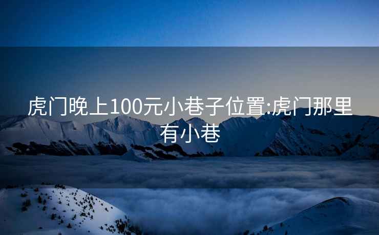 虎门晚上100元小巷子位置:虎门那里有小巷