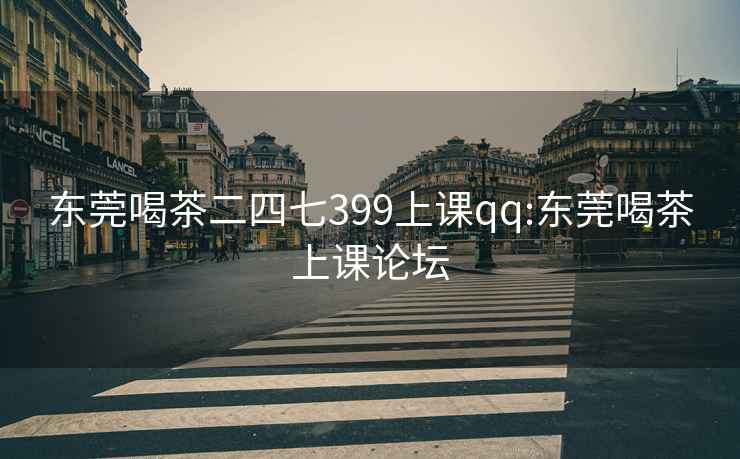 东莞喝茶二四七399上课qq:东莞喝茶上课论坛