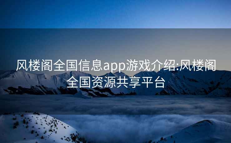 风楼阁全国信息app游戏介绍:风楼阁全国资源共享平台