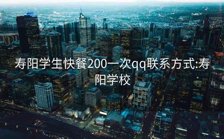 寿阳学生快餐200一次qq联系方式:寿阳学校