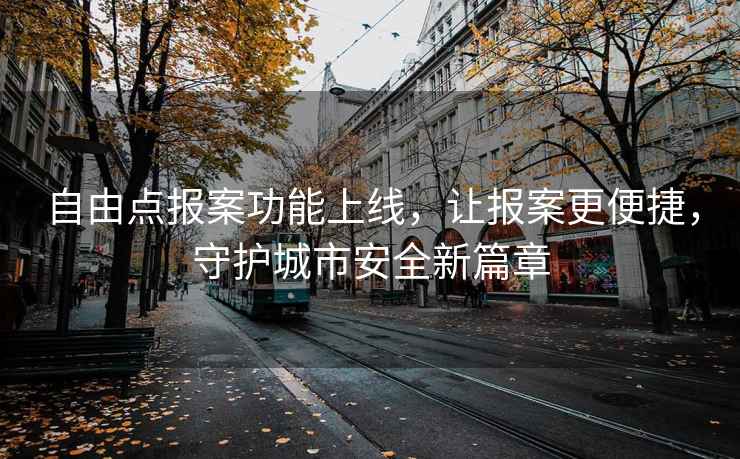 自由点报案功能上线，让报案更便捷，守护城市安全新篇章