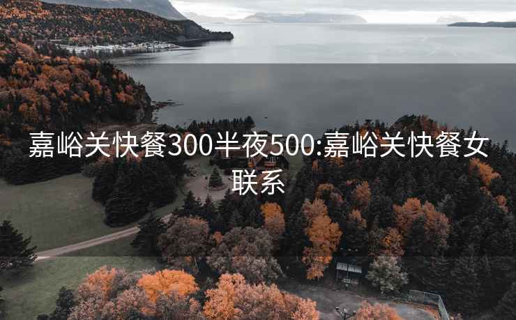 嘉峪关快餐300半夜500:嘉峪关快餐女联系