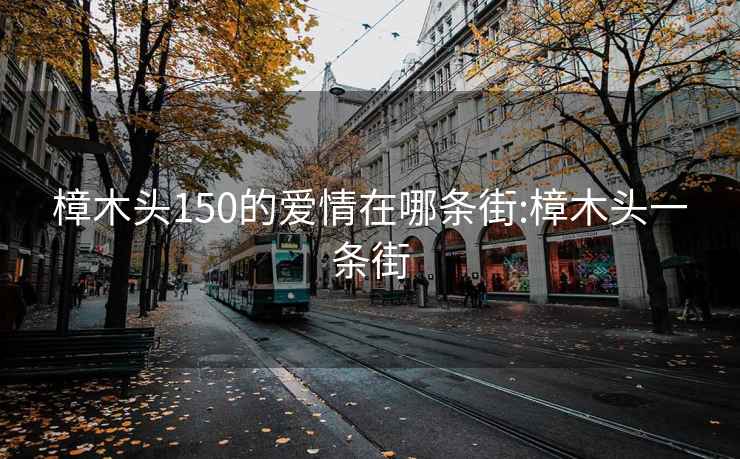 樟木头150的爱情在哪条街:樟木头一条街