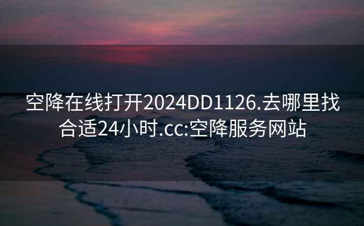 空降在线打开2024DD1126.去哪里找合适24小时.cc:空降服务网站