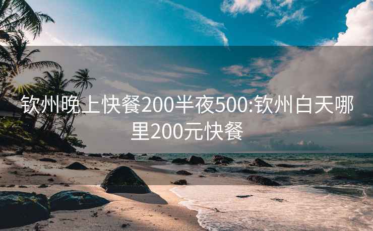 钦州晚上快餐200半夜500:钦州白天哪里200元快餐