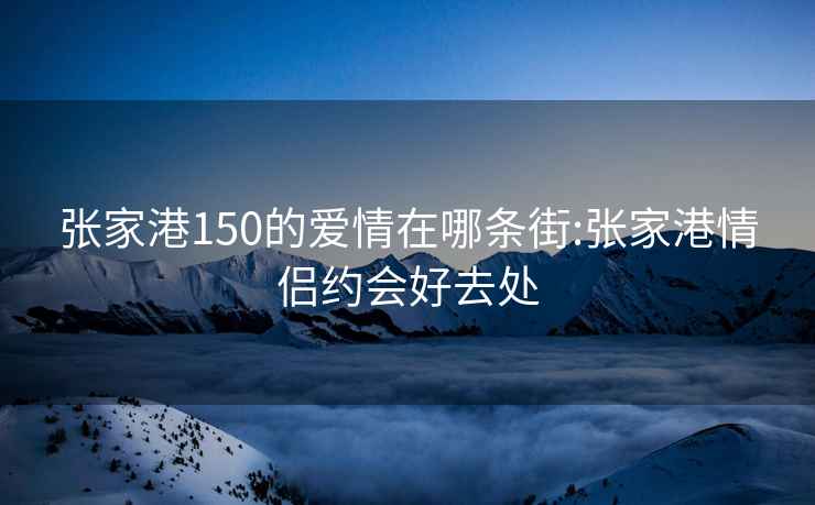 张家港150的爱情在哪条街:张家港情侣约会好去处