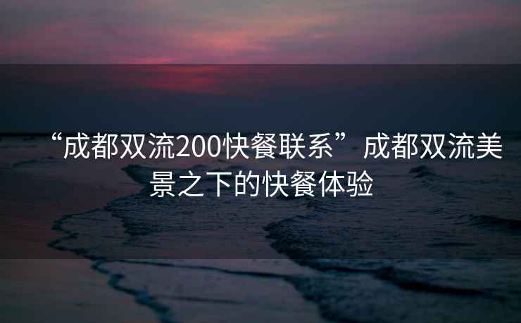 “成都双流200快餐联系”成都双流美景之下的快餐体验