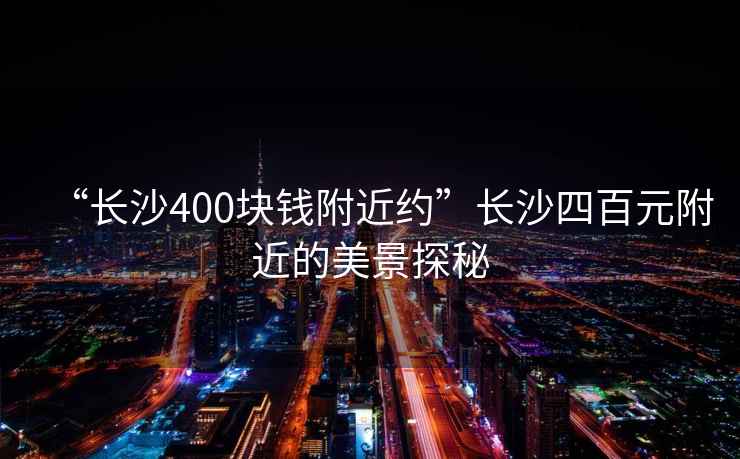 “长沙400块钱附近约”长沙四百元附近的美景探秘