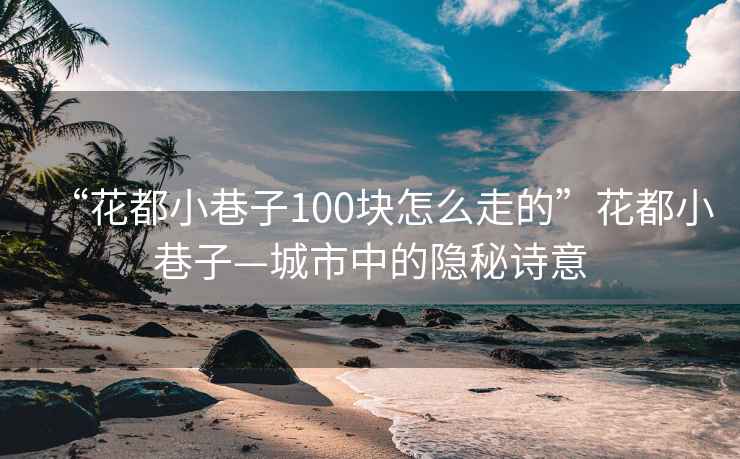 “花都小巷子100块怎么走的”花都小巷子—城市中的隐秘诗意