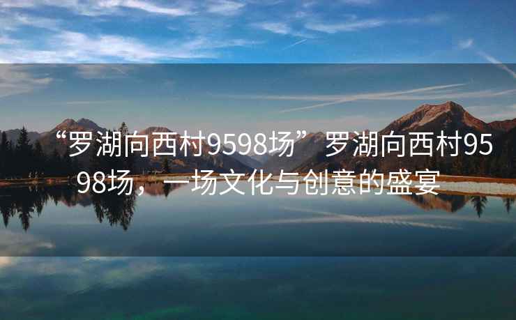 “罗湖向西村9598场”罗湖向西村9598场，一场文化与创意的盛宴