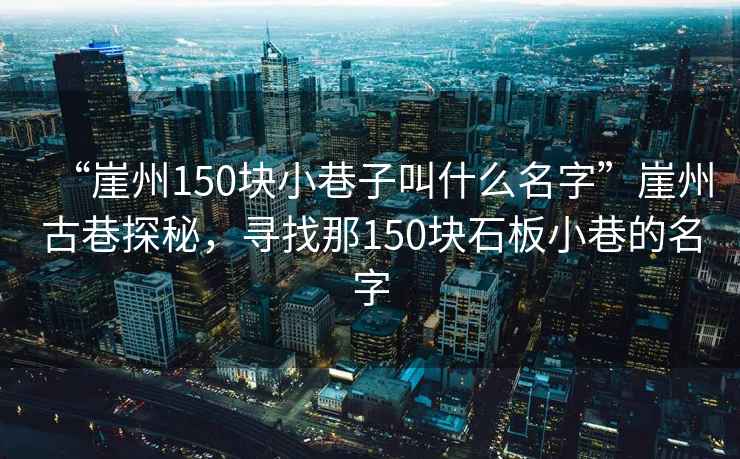 “崖州150块小巷子叫什么名字”崖州古巷探秘，寻找那150块石板小巷的名字