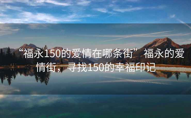 “福永150的爱情在哪条街”福永的爱情街，寻找150的幸福印记