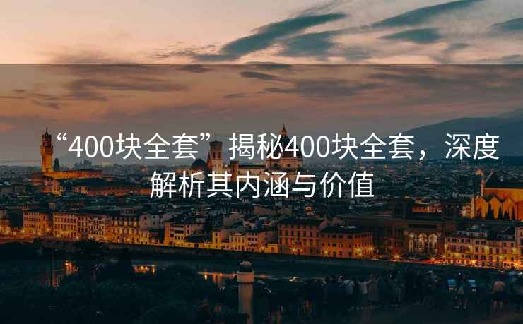 “400块全套”揭秘400块全套，深度解析其内涵与价值