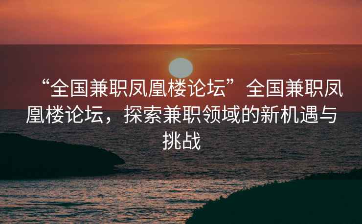 “全国兼职凤凰楼论坛”全国兼职凤凰楼论坛，探索兼职领域的新机遇与挑战