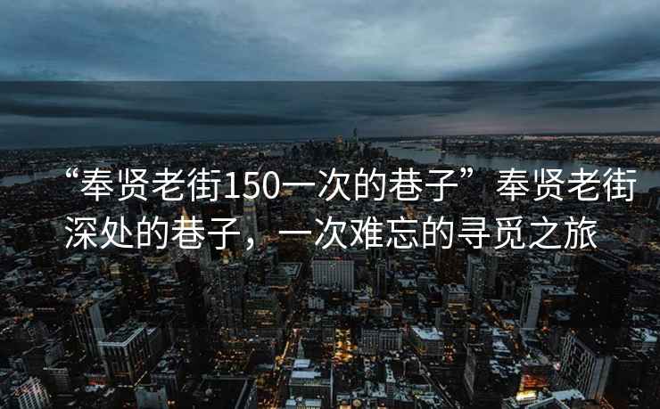 “奉贤老街150一次的巷子”奉贤老街深处的巷子，一次难忘的寻觅之旅