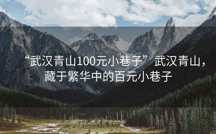 “武汉青山100元小巷子”武汉青山，藏于繁华中的百元小巷子