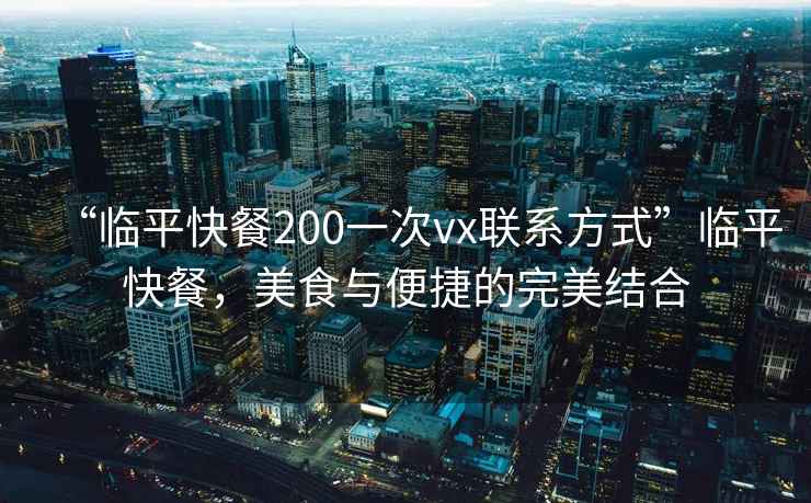 “临平快餐200一次vx联系方式”临平快餐，美食与便捷的完美结合