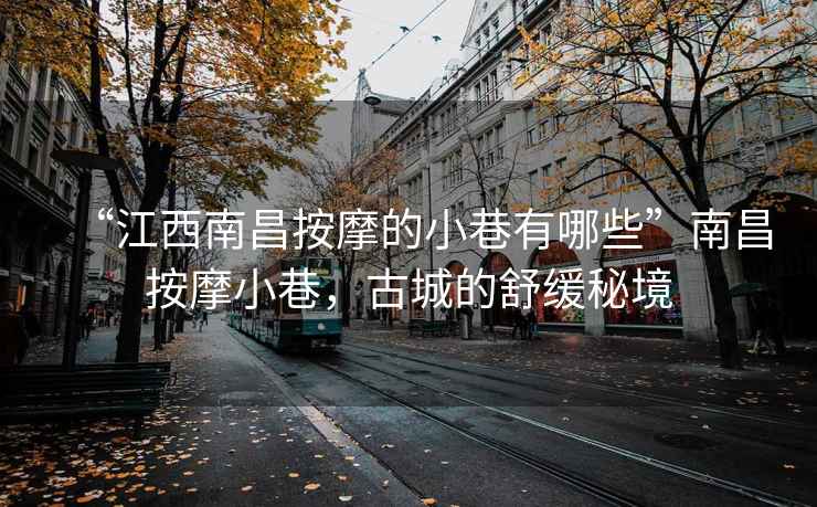 “江西南昌按摩的小巷有哪些”南昌按摩小巷，古城的舒缓秘境