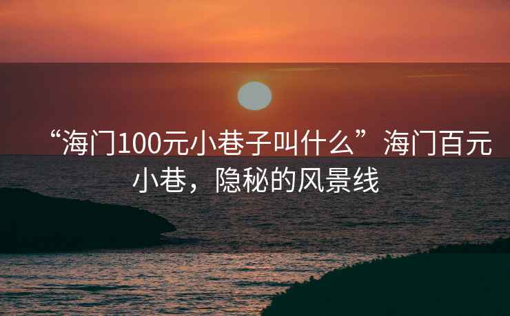 “海门100元小巷子叫什么”海门百元小巷，隐秘的风景线