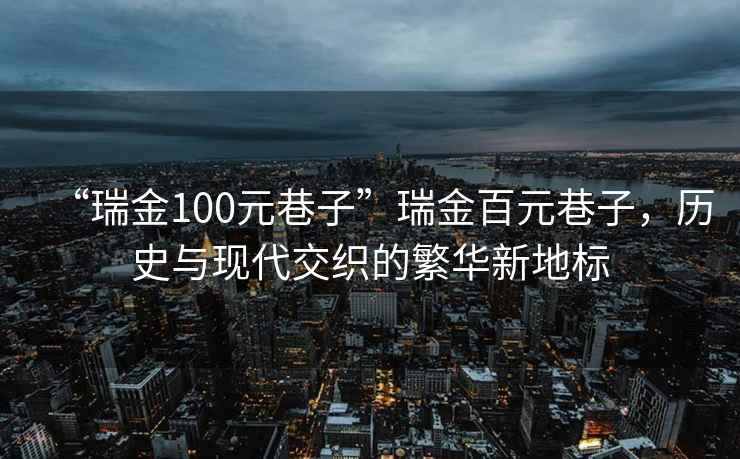 “瑞金100元巷子”瑞金百元巷子，历史与现代交织的繁华新地标