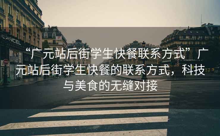 “广元站后街学生快餐联系方式”广元站后街学生快餐的联系方式，科技与美食的无缝对接