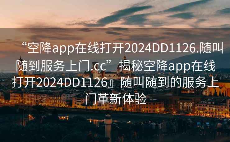 “空降app在线打开2024DD1126.随叫随到服务上门.cc”揭秘空降app在线打开2024DD1126』随叫随到的服务上门革新体验