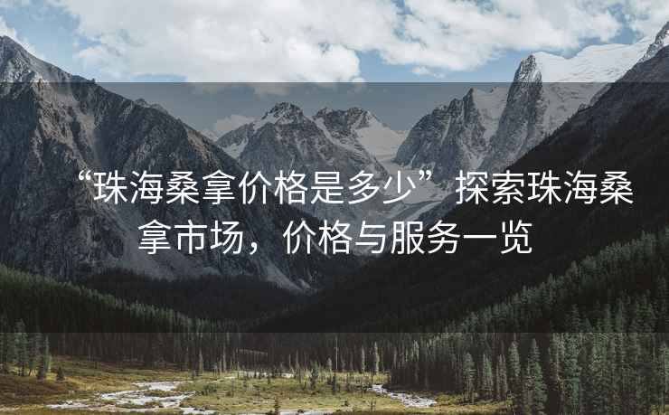 “珠海桑拿价格是多少”探索珠海桑拿市场，价格与服务一览